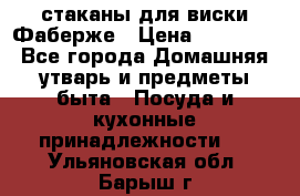 стаканы для виски Фаберже › Цена ­ 95 000 - Все города Домашняя утварь и предметы быта » Посуда и кухонные принадлежности   . Ульяновская обл.,Барыш г.